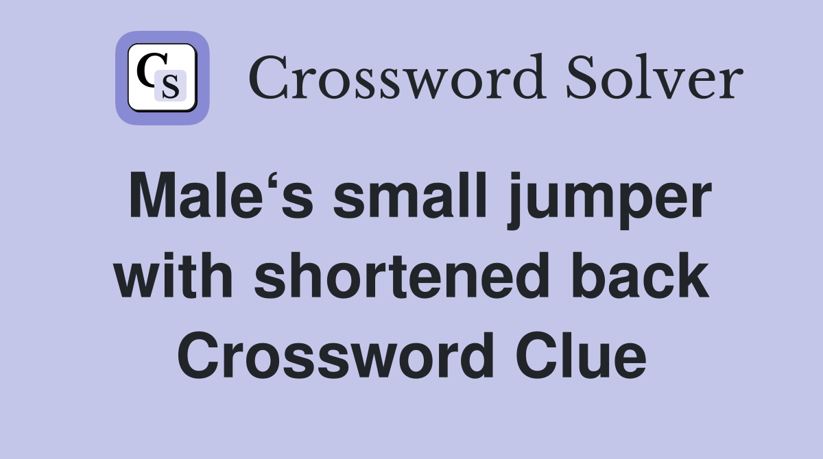 Male‘s small jumper with shortened back Crossword Clue Answers